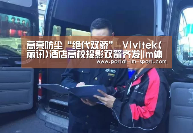 高亮防尘“绝代双骄” Vivitek(丽讯)酒店高校投影双箭齐发|im体育下载(图1) 世界杯2026