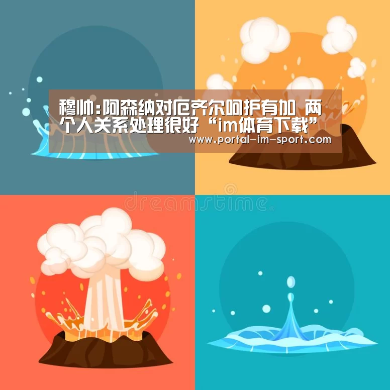 穆帅:阿森纳对厄齐尔呵护有加 两个人关系处理很好“im体育下载”(图3) 世界杯2026