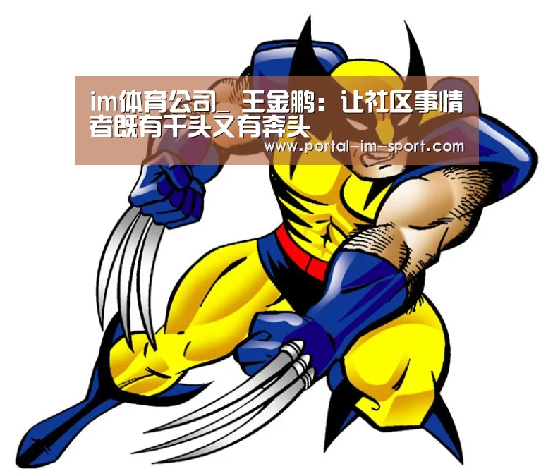 im体育公司_
王金鹏:让社区事情者既有干头又有奔头(图2) 世界杯2026