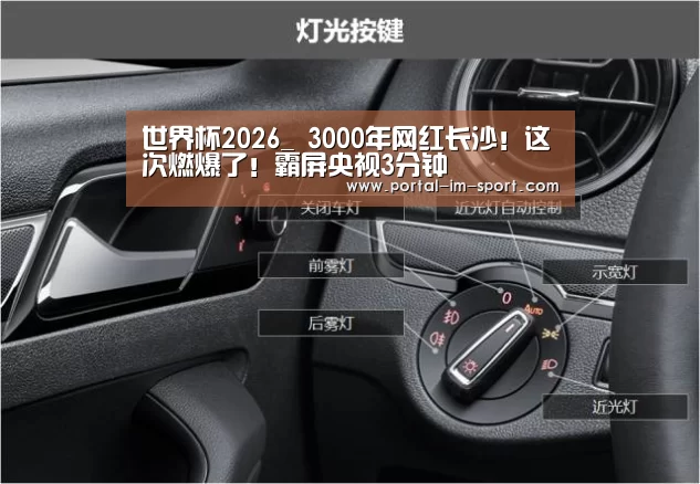 世界杯2026_
3000年网红长沙!这次燃爆了!霸屏央视3分钟(图2) im体育
