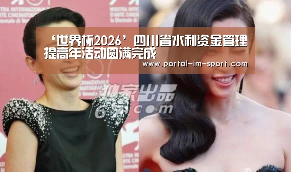 ‘世界杯2026’四川省水利资金管理提高年活动圆满完成(图2) im体育公司
