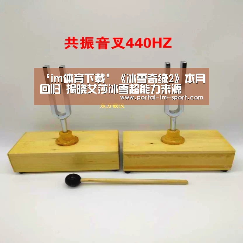 ‘im体育下载’《冰雪奇缘2》本月回归 揭晓艾莎冰雪超能力来源(图2) im体育