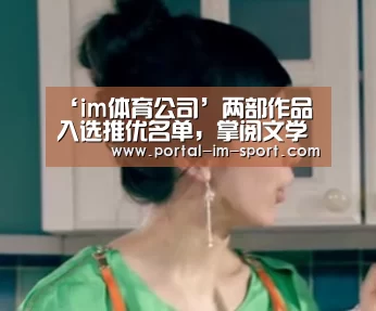 ‘im体育公司’两部作品入选推优名单,掌阅文学发力构建精品平台(图4) im体育公司