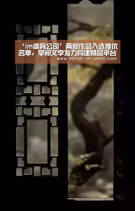 ‘im体育公司’两部作品入选推优名单,掌阅文学发力构建精品平台(图2) 世界杯2026