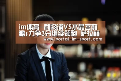 im体育-利物浦VS水晶宫前瞻:力争3分继续领跑 萨拉赫或伤停(图2) 世界杯2026