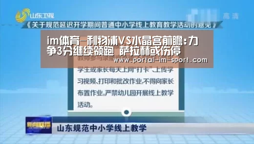 im体育-利物浦VS水晶宫前瞻:力争3分继续领跑 萨拉赫或伤停(图1) im体育公司