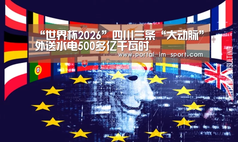 “世界杯2026”四川三条“大动脉”外送水电500多亿千瓦时(图2) im体育