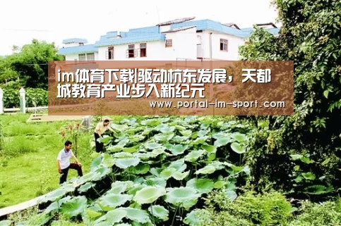 im体育下载|驱动杭东发展,天都城教育产业步入新纪元(图3) im体育