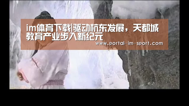 im体育下载|驱动杭东发展,天都城教育产业步入新纪元(图2) im体育下载