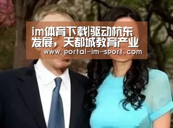 im体育下载|驱动杭东发展,天都城教育产业步入新纪元(图4) 世界杯2026