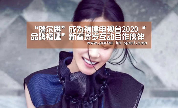 “瑞尔思”成为福建电视台2020“品牌福建”新春贺岁互动合作伙伴‘im体育公司’(图2) im体育公司