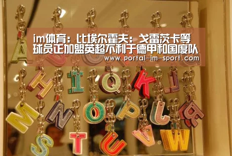 im体育:比埃尔霍夫:戈雷茨卡等球员正加盟英超不利于德甲和国度队(图3) im体育公司